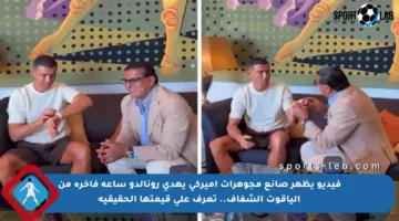 فيديو يظهر صانع مجوهرات أميركي يهدي رونالدو ساعة فاخرة من الياقوت الشفاف.. تعرف على قيمتها الحقيقية